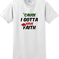 Cause I gotta have Faith - Christmas Day T-Shirt -12 color choices