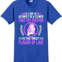 If Love is as sweet as a flower then my Mother is sweet  - Mother's Day TShirt