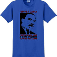 I have a dream that you will have a 3 day weekend - MLK Shirt