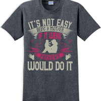 It's not easy being a Mother if it were Fathers would do it-Mother's Day TShirt