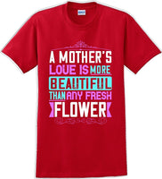 
              A Mother's Love is more beautiful than any fresh flower - Mother's Day T-Shirt
            