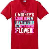 A Mother's Love is more beautiful than any fresh flower - Mother's Day T-Shirt