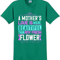 A Mother's Love is more beautiful than any fresh flower - Mother's Day T-Shirt