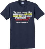 
              Darkness cannot drive out darkness - Martin Luther King Jr -  MLK Shirt
            
