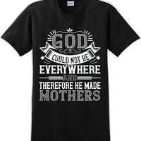 God could not be everywhere and therefore made Mothers  - Mother's Day TShirt