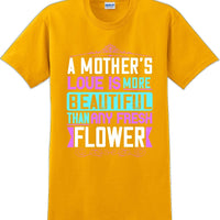 A Mother's Love is more beautiful than any fresh flower - Mother's Day T-Shirt