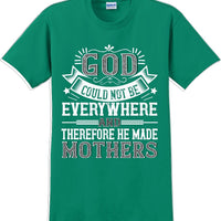 God could not be everywhere and therefore made Mothers  - Mother's Day TShirt