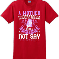 A Mother understands what a child does not say  - Mother's Day T-Shirt