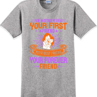A Mother is your first friend  - Mother's Day TShirt