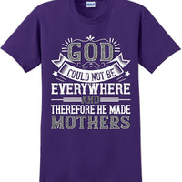 God could not be everywhere and therefore made Mothers  - Mother's Day TShirt