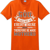 God could not be everywhere and therefore made Mothers  - Mother's Day TShirt