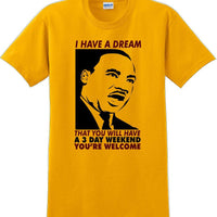 I have a dream that you will have a 3 day weekend - MLK Shirt