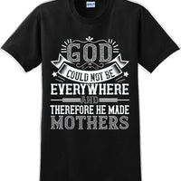 God could not be everywhere and therefore made Mothers  - Mother's Day TShirt