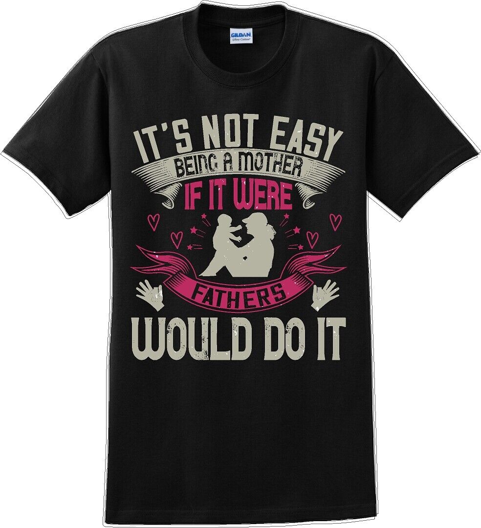 It's not easy being a Mother if it were Fathers would do it-Mother's Day TShirt