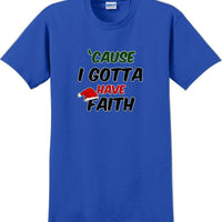 Cause I gotta have Faith - Christmas Day T-Shirt -12 color choices