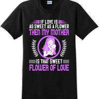 If Love is as sweet as a flower then my Mother is sweet  - Mother's Day TShirt