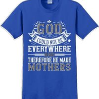 God could not be everywhere and therefore made Mothers  - Mother's Day TShirt