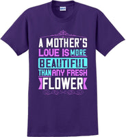 
              A Mother's Love is more beautiful than any fresh flower - Mother's Day T-Shirt
            