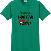 Cause I gotta have Faith - Christmas Day T-Shirt -12 color choices