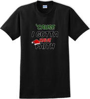 
              Cause I gotta have Faith - Christmas Day T-Shirt -12 color choices
            