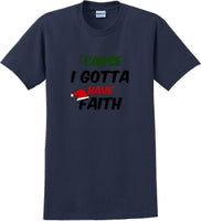 
              Cause I gotta have Faith - Christmas Day T-Shirt -12 color choices
            