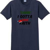 Cause I gotta have Faith - Christmas Day T-Shirt -12 color choices