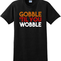 GOBBLE 'TIL YOU WOBBLE -Thanksgiving Day T-Shirt