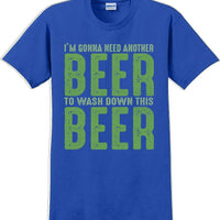 I'm gonna need another beer to wash down this beer - St. Patrick's Day T-Shirt