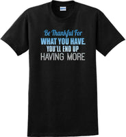 
              BE THANKFUL OF WHAT YOU HAVE YOU WILL END UP HAVING MORE-Thanksgiving Day TShirt
            