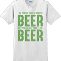 I'm gonna need another beer to wash down this beer - St. Patrick's Day T-Shirt