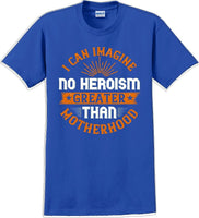 
              I can Imagine no Heroism Greater than Motherhood - Mother's Day T-Shirt
            