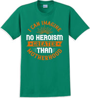 
              I can Imagine no Heroism Greater than Motherhood - Mother's Day T-Shirt
            
