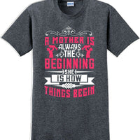 A Mother is always the beginning she is how things begin - Mother's Day T-Shirt