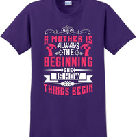A Mother is always the beginning she is how things begin - Mother's Day T-Shirt