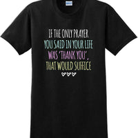 IF THE ONLY PRAYER YOU SAID IN YOUR LIFE WAS THANK YOU-Thanksgiving Day T-Shirt