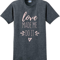 Love made me do it  - Valentine's Day Shirts - V-Day shirts