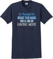 
              BE THANKFUL OF WHAT YOU HAVE YOU WILL END UP HAVING MORE-Thanksgiving Day TShirt
            