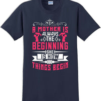 A Mother is always the beginning she is how things begin - Mother's Day T-Shirt