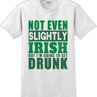 Not even slightly Irish but I'm gonna get drunk - St. Patrick's Day T-Shirt