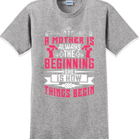 A Mother is always the beginning she is how things begin - Mother's Day T-Shirt