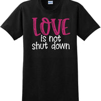 Love Is Not Shut Down - Valentine's Day Shirts - V-Day shirts