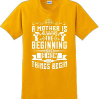 A Mother is always the beginning she is how things begin - Mother's Day T-Shirt