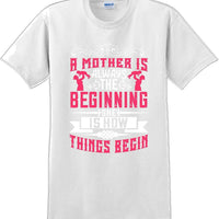 A Mother is always the beginning she is how things begin - Mother's Day T-Shirt